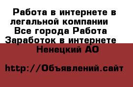 Работа в интернете в легальной компании. - Все города Работа » Заработок в интернете   . Ненецкий АО